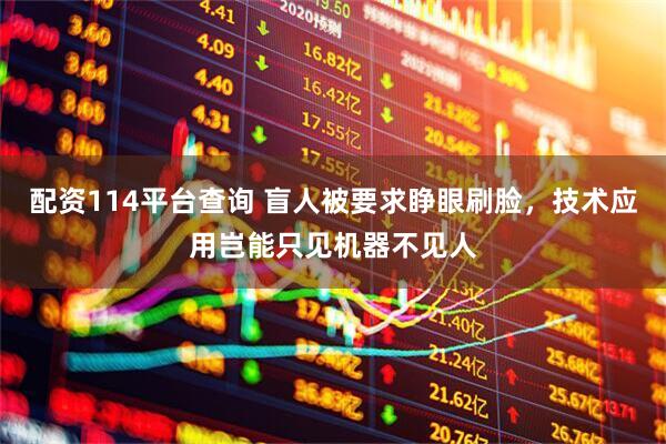 配资114平台查询 盲人被要求睁眼刷脸，技术应用岂能只见机器不见人