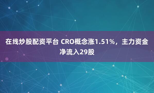在线炒股配资平台 CRO概念涨1.51%，主力资金净流入29股